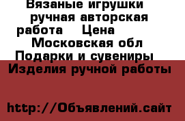 Вязаные игрушки ( ручная авторская работа) › Цена ­ 1 500 - Московская обл. Подарки и сувениры » Изделия ручной работы   